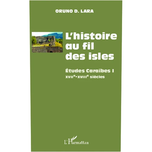 Oruno D.Lara L'histoire au fil des isles: Études Caraïbes I XVIIe-XVIII siècles (French Edition)
