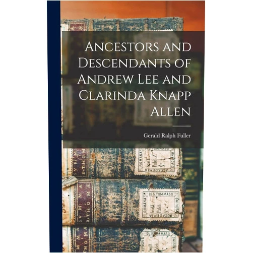 By Gerald Ralph 1919- Dial Fuller (Creator) Ancestors and Descendants of Andrew Lee and Clarinda Knapp Allen