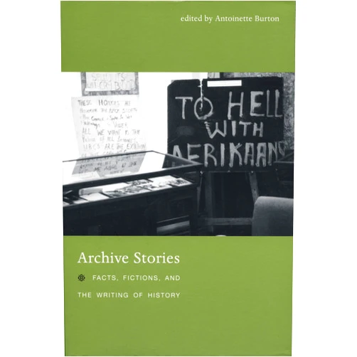 By Antoinette Burton (Editor), Helena Pohlandt-McCormick (Contributor), Horacio N. Roque Ramírez (Contributor), Marilyn Booth (Contributor), Laura Mayhall (Contributor), Renee Sentilles (Contributor), Craig Robertson (Contributor), John Randolph (Contributor), Kathryn J. Oberdeck (Contributor), Jeff Sahadeo (Contributor) & 7 more Archive Stories: Facts, Fictions, and the Writing of History