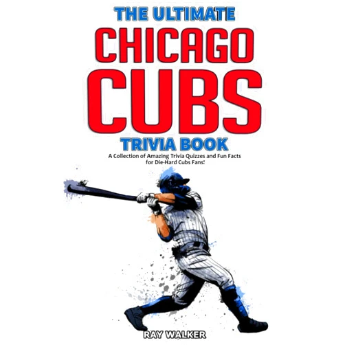 Ray Walker The Ultimate Chicago Cubs Trivia Book: A Collection of Amazing Trivia Quizzes and Fun Facts for Die-Hard Cubs Fans!