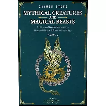 Zayden Stone Mythical Creatures and Magical Beasts: An Illustrated Book of Monsters from Timeless Folktales, Folklore and Mythology: Volume 2
