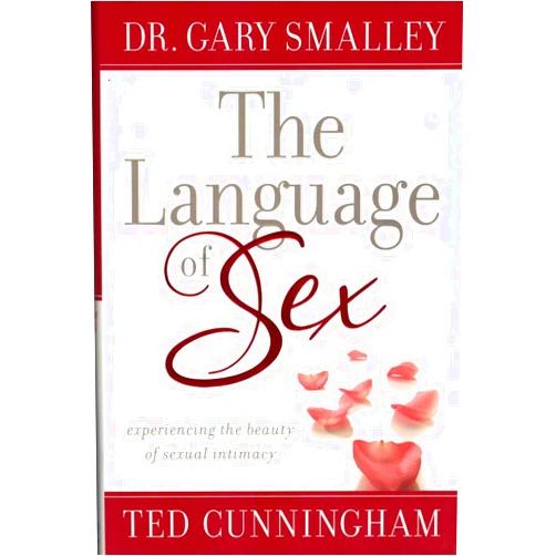 Gary Smalley,Ted Cunningham The Language of Sex: Experiencing the Beauty of Sexual Intimacy