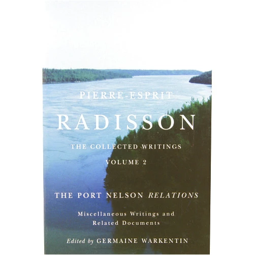 By Germaine Warkentin (Author) Pierre-Esprit Radisson: The Collected Writings, Volume 2: The Port Nelson Relations, Miscellaneous Writings, and Related Documents