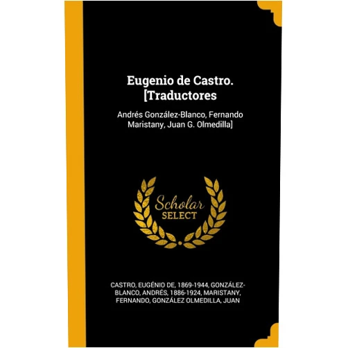 Eugénio de Castro,Andrés González-Blanco,Fernando Maristany Eugenio de Castro. [Traductores: Andrés González-Blanco, Fernando Maristany, Juan G. Olmedilla] (Spanish Edition)