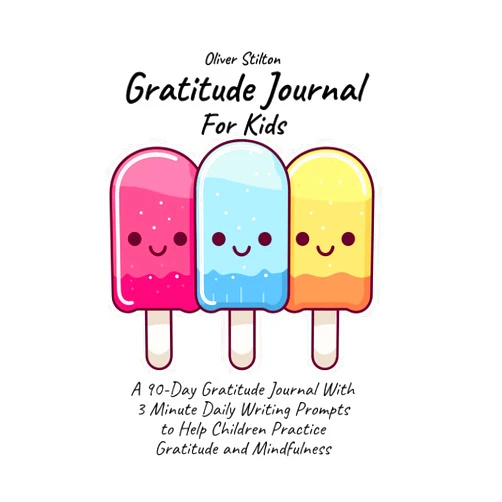Oliver Stilton Gratitude Journal For Kids: A 90-Day Workbook With 3 Minute Daily Writing Prompts to Help Children Practice Gratitude and Mindfulness