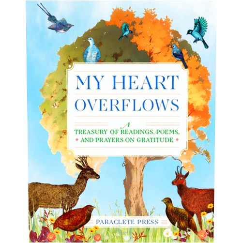 Editors at Paraclete Press My Heart Overflows: A Treasury of Readings, Poems, and Prayers on Gratitude