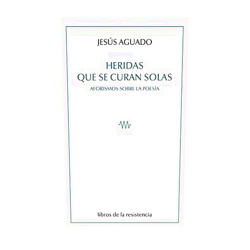 Jesús Aguado Heridas que se curan solas: Aforismos sobre la poesía