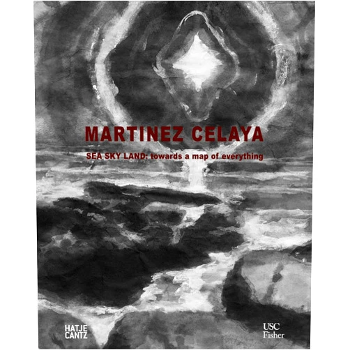 Susan M. Anderson,Diana Clarke,Enrique Martínez Celaya,Selma Holo,Elizabeth Prelinger,Ed Schad,Alexander Nemerov,Mark Irwin,David St. John Enrique Martínez Celaya: Sea Sky Land: Towards a Map of Everything
