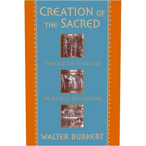 Burkert Creation of the Sacred: Tracks of Biology in Early Religions