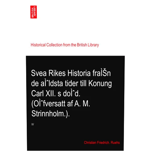 By Christian Friedrich. Ruehs (Author) Svea Rikes Historia fraÌŠn de aÌˆldsta tider till Konung Carl XII. s doÌˆd. (OÌˆfversatt af A. M. Strinnholm.).: IV