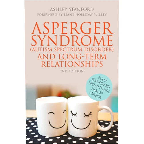 Ashley Stanford,Liane Holliday Willey Asperger Syndrome (Autism Spectrum Disorder) and Long-Term Relationships: Fully Revised and Updated with DSM-5® Criteria Second Edition