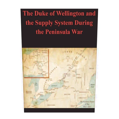 U.S. Army Command and General Staff College The Duke of Wellington and the Supply System During the Peninsula War
