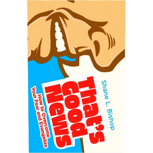 Shane L Bishop That's Good News: How to Overcome Your Fear and Evangelize