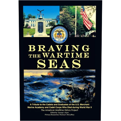 The American Maritime History Project Braving the Wartime Seas: A Tribute to the Cadets and Graduates of the U.S. Merchant Marine Academy and Cadet Corps Who Died During World War II