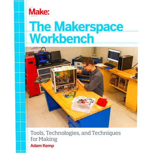Adam Kemp The Makerspace Workbench: Tools, Technologies, and Techniques for Making