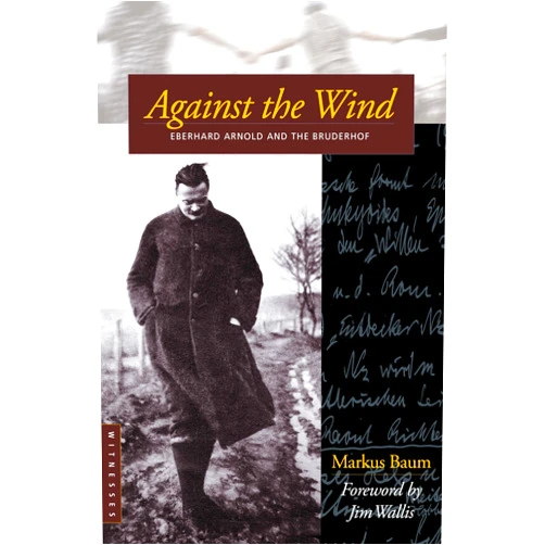 By Markus Baum (Author), Bruderhof (Editor), Jim Wallis (Foreword) & 0 more Against the Wind: Eberhard Arnold and the Bruderhof (Bruderhof History)
