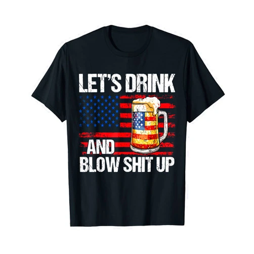 Happy 4th Of July Patriotic Let's Drink And Blow Shit Up USA 4th Of July T-Shirt