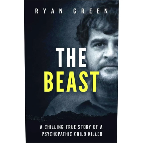 Ryan Green The Beast: A Chilling True Story of a Psychopathic Child Killer (True Crime)