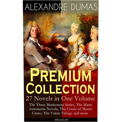 Alexandre Dumas,Maurice Leloir,Gustave Staal,J. A. Beauce,William Robson,R. S. Garnett,A. R. Allinson,Henry Frith,H. L. Williams ALEXANDRE DUMAS Premium Collection - 27 Novels in One Volume: The Three Musketeers Series, The Marie Antoinette Novels, The Count of Monte Cristo, The Valois Trilogy and more (Illustrated)