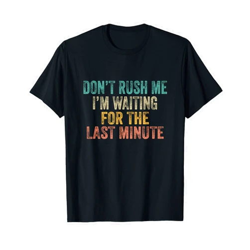 Sarcastic Pun Quotes by Humor Guy Dont Rush Me I'm Waiting for Last Minute Procrastinator T-Shirt