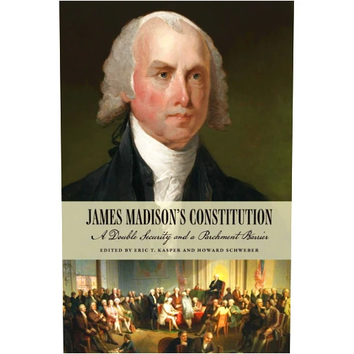 Eric T. Kasper,Howard Schweber,Jack N. Rakove,Lynn Uzzell,Alan R Gibson,Quentin P. Taylor,Michael P. Zuckert,David J. Siemers,Jeff Broadwater,Paul Finkelman,George Thomas,Zachary K. German James Madison's Constitution: A Double Security and a Parchment Barrier