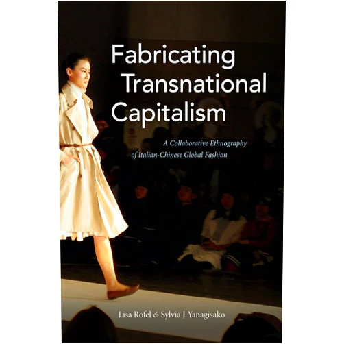 By Lisa Rofel (Author), Sylvia J. Yanagisako (Author) Fabricating Transnational Capitalism: A Collaborative Ethnography of Italian-Chinese Global Fashion (The Lewis Henry Morgan Lectures)