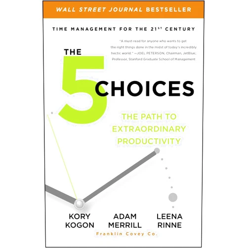 Kory Kogon,Adam Merrill,Leena Rinne The 5 Choices: The Path to Extraordinary Productivity