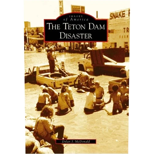 Dylan J. McDonald The Teton Dam Disaster (ID) (Images of America)