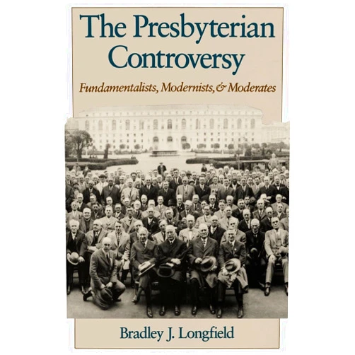 Bradley J. Longfield The Presbyterian Controversy: Fundamentalists, Modernists, and Moderates (Religion in America)
