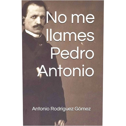 Antonio Rodríguez Gómez No me llames Pedro Antonio (Spanish Edition)