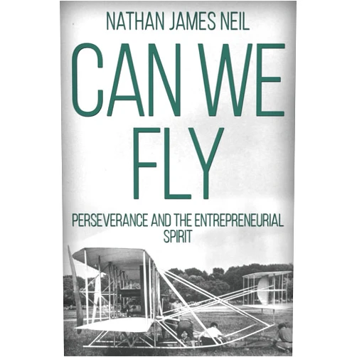 Mr Nathan James Neil Can We Fly: Perseverance and the Entrepreneurial Spirit