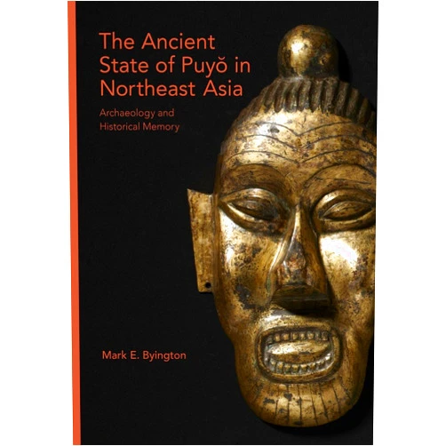 Mark E. Byington The Ancient State of Puyŏ in Northeast Asia: Archaeology and Historical Memory (Harvard East Asian Monographs)