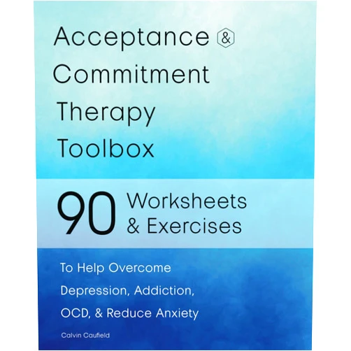 Calvin Caufield Acceptance and Commitment Therapy Toolbox: 90 Exercises and Worksheets to Help Overcome Depression, Addiction, OCD, and Reduce Anxiety