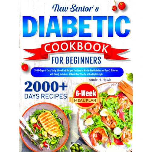 Annie H. Hawk New Senior's Diabetic Cookbook for Beginners: 2000+ Days of Easy, Tasty & Low-Carb Recipes You Love to Master Pre-Diabetes and Type 2 Diabetes with Ease| 6-Week Meal Plan for a Healthy Lifestyle