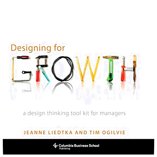 Jeanne Liedtka,Tim Ogilvie Designing for Growth: A Design Thinking Tool Kit for Managers (Columbia Business School Publishing)