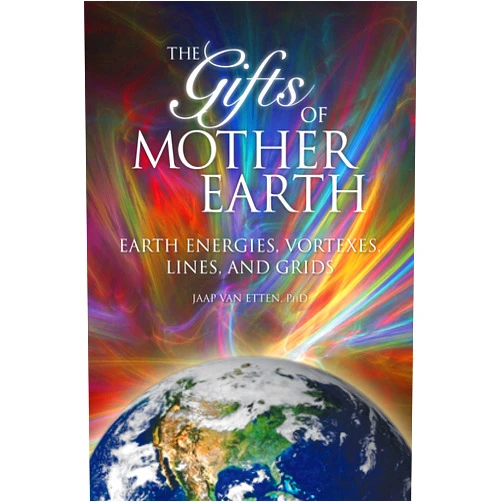 Jaap van Etten Gifts of Mother Earth: Earth Energies, Vortexes, Lines, and Grids