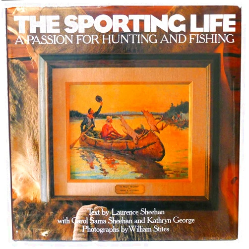 Larry Sheehan,Carol Sheehan,William Stites,Kathryn Ge Precourt,Kathryn George,Carol Sama Sheehan,Willi Stites The Sporting Life: A Passion for Hunting and Fishing