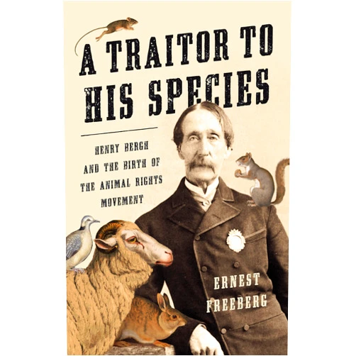 By Ernest Freeberg (Author) A Traitor to His Species: Henry Bergh and the Birth of the Animal Rights Movement