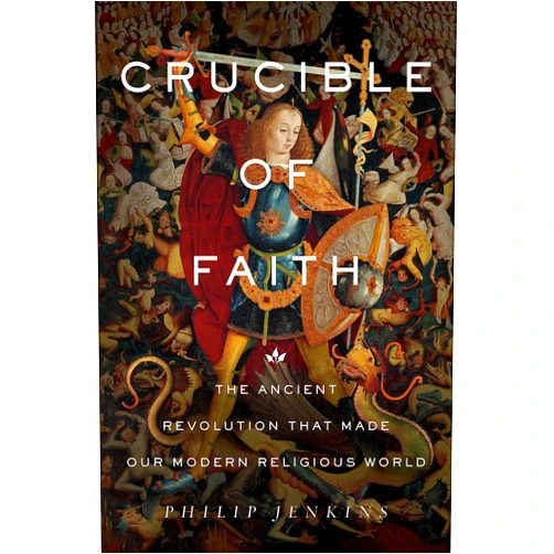 Philip Jenkins Crucible of Faith: The Ancient Revolution That Made Our Modern Religious World