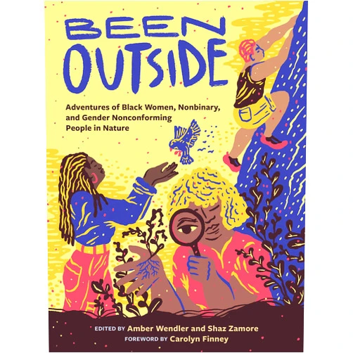 Shaz Zamore,Amber Wendler,Carolyn Finney Been Outside: Adventures of Black Women, Nonbinary, and Gender Nonconforming People in Nature