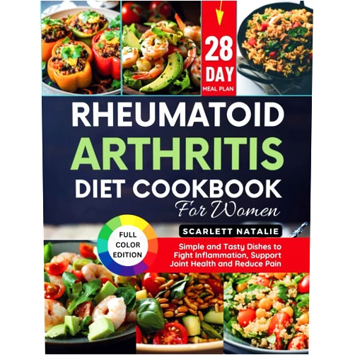 Scarlett Natalie Rheumatoid Arthritis Diet Cookbook for Women: Simple and Tasty Dishes to Fight Inflammation, Support Joint Health and Reduce Pain