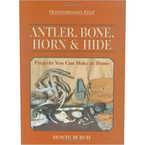 Monte Burch Antler, Bone, Horn & Hide: Projects You Can Make At Home