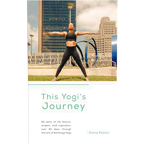 Diana R Patton,Amanda Filippelli,Mary Wyar This Yogi's Journey: 50 years of life lessons, wisdom, and inspiration, over 50 days, through the lens of Ashtanga Yoga