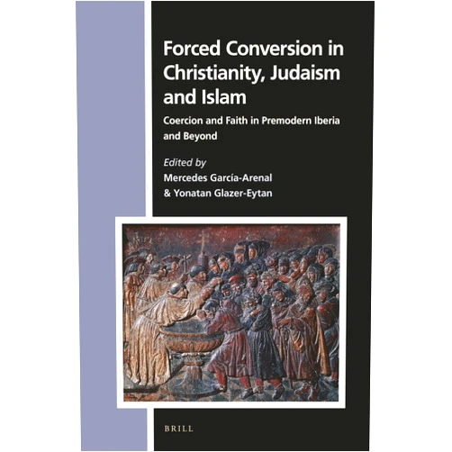 Mercedes García-Arenal Forced Conversion in Christianity, Judaism and Islam (Numen, 164)