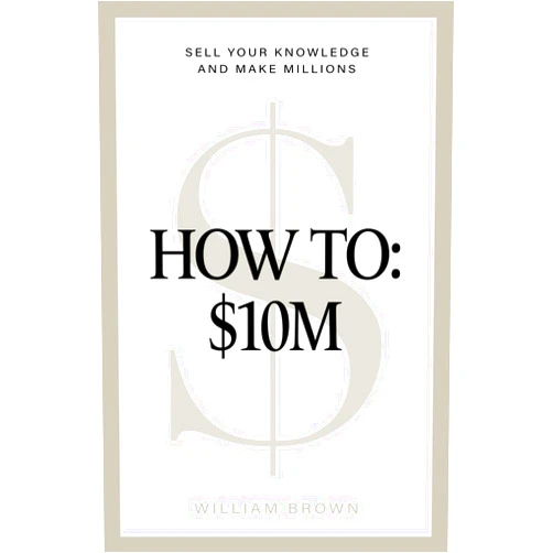 William Brown How To: $10M: Sell Your Knowledge And Make Millions