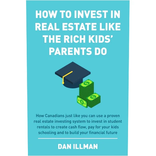 Dan Illman How to Invest in Real Estate Like the Rich Kids' Parents Do: How Canadians just like you can use a proven real estate investing system to invest in ... schooling and to build your financial future