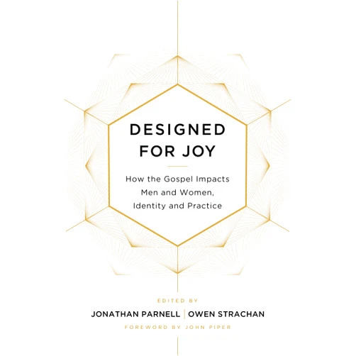 Owen Strachan,Jonathan Parnell,Denny Burk,Grant Castleberry,GraceAnna Castleberry Designed for Joy: How the Gospel Impacts Men and Women, Identity and Practice