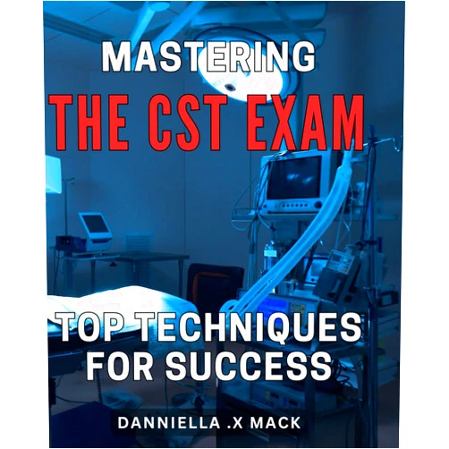 Danniella .X Mack Mastering the CST Exam: Top Techniques for Success: Crack the CST Exam with Expert Tips and Practical Techniques for Guaranteed Success.
