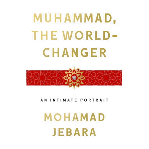 Mohamad Jebara Muhammad, the World-Changer: An Intimate Portrait