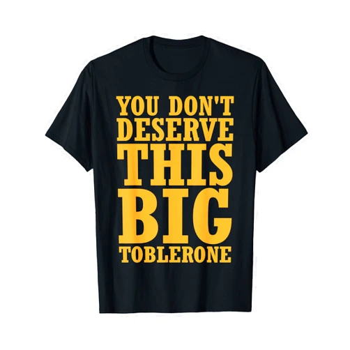 Awesomazing Designs You Dont Deserve This Big Toblerone T-Shirt T-Shirt